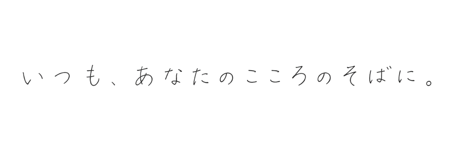 いつも、あなたのこころのそばに。